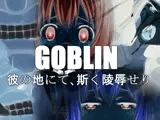 GOBLIN彼の地にて、斯く○辱せり