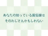 あなたの知っている風俗嬢はそのおじさんかもしれない