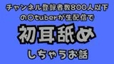 チャンネル登録者数800人以下の〇tuberが生配信で初耳舐めをしちゃうお話