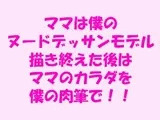 ママは僕のヌードデッサンモデル 描き終えた後はママのカラダを僕の肉筆で!!