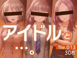 アイドルと…。file.013