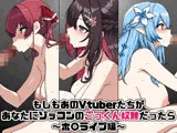 もしもあのVtuberたちがあなたにゾッコンのごっくん奴●だったら〜ホ〇ライブ編〜
