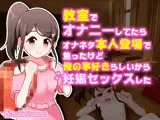 教室でオナニーしてたらオナネタ本人登場で焦ったけど俺の事好きらしいから妊娠セックスした