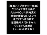 【極悪バイブオナニー実演】 クリバイブ付き玩具で 穴とクリ○リス同時責め 潮吹き腰振りピストン 汁だくアヘオホ声 淫語絶叫よだれまみれ絶頂 【ノーカット完全版】