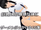 【3D】巨乳JKの卑猥な体にザーメンぶっかけるCG集