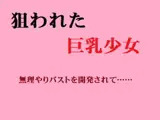 狙われた巨乳少女 無理やりバストを開発されて……