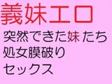 義妹エロ 突然できた妹たち 処女膜破りセックス