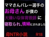 ママさんバレー選手のお母さんが僕の大嫌いな体育教師に寝取られ、情婦にされました