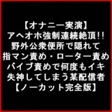 【オナニー実演】 アヘオホ強○連続絶頂!!野外公衆便所で隠れて指マン責め・ローター責め バイブ責めで何度もイキ失神してしまう某配信者【ノーカット完全版】