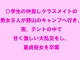 ○学生の仲良しクラスメイトの男女8人が野山のキャンプへ行き、夜、テントの中で甘く激しい大乱交をし、童貞処女を卒業