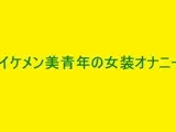 イケメン男性ネット声優さんの秘密の変態女装オナニー実演R＆バーチャルボイスエッチ