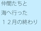 仲間たちと海へ行った12月の終わり